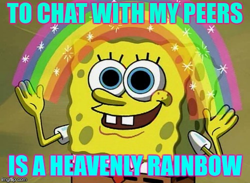 Imagination Spongebob Meme | TO CHAT WITH MY PEERS; IS A HEAVENLY RAINBOW | image tagged in memes,imagination spongebob | made w/ Imgflip meme maker