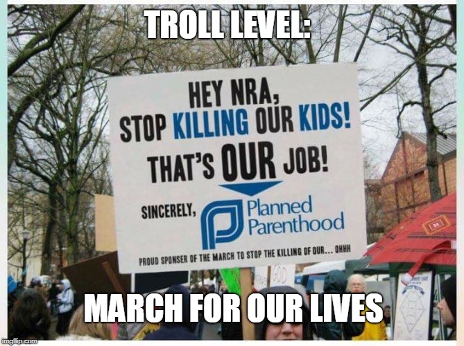 March For Our Lives |  TROLL LEVEL:; MARCH FOR OUR LIVES | image tagged in march for our lives,planned parenthood,troll,gun control,signs,memes | made w/ Imgflip meme maker
