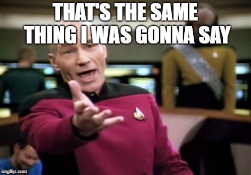 Picard Wtf Meme | THAT'S THE SAME THING I WAS GONNA SAY | image tagged in memes,picard wtf | made w/ Imgflip meme maker