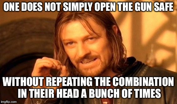 One Does Not Simply Meme | ONE DOES NOT SIMPLY OPEN THE GUN SAFE; WITHOUT REPEATING THE COMBINATION IN THEIR HEAD A BUNCH OF TIMES | image tagged in memes,one does not simply | made w/ Imgflip meme maker
