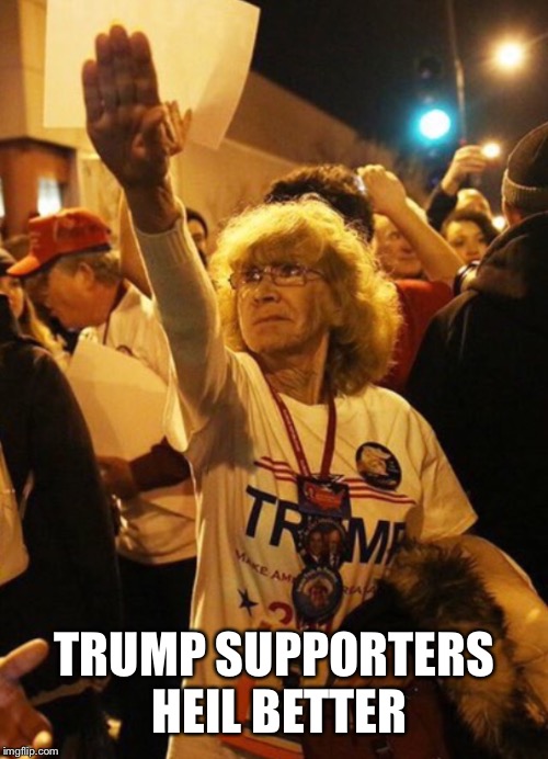 TRUMP SUPPORTERS HEIL BETTER | made w/ Imgflip meme maker