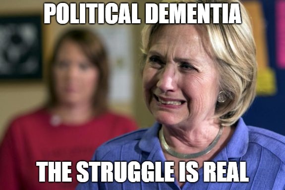 POLITICAL DEMENTIA; THE STRUGGLE IS REAL | image tagged in hillary cry | made w/ Imgflip meme maker