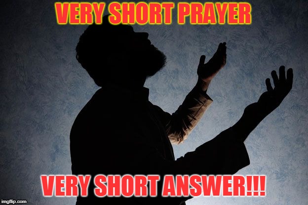 prayer | VERY SHORT PRAYER; VERY SHORT ANSWER!!! | image tagged in prayer | made w/ Imgflip meme maker