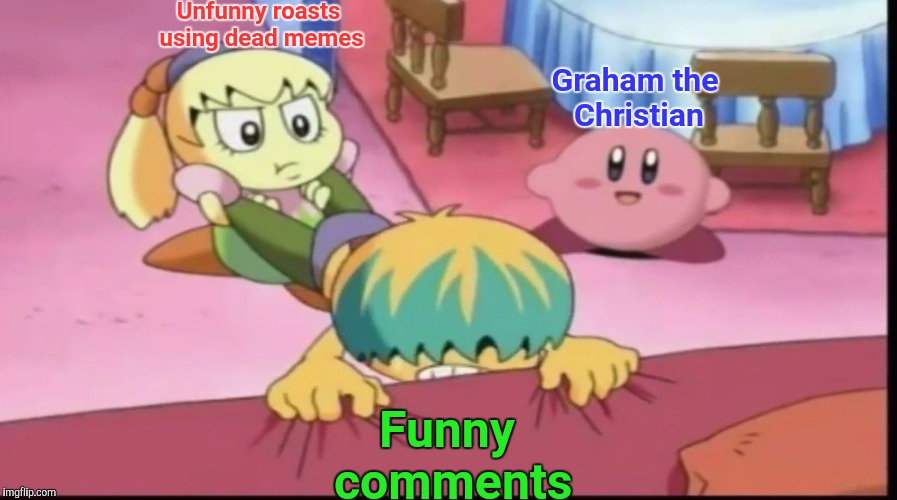 Kirby Just | Unfunny roasts using dead memes; Graham the Christian; Funny comments | image tagged in kirby just | made w/ Imgflip meme maker