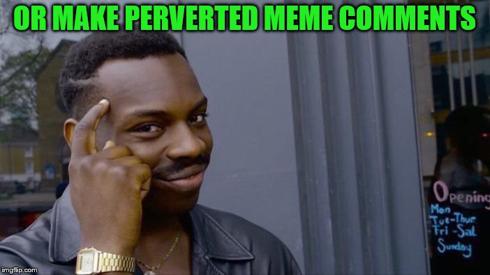 Roll Safe Think About It Meme | OR MAKE PERVERTED MEME COMMENTS | image tagged in memes,roll safe think about it | made w/ Imgflip meme maker