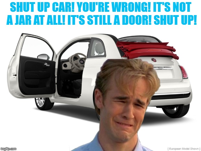 waste of pixels | SHUT UP CAR! YOU'RE WRONG! IT'S NOT A JAR AT ALL! IT'S STILL A DOOR! SHUT UP! | image tagged in too literal minded,tragedy of homonyms | made w/ Imgflip meme maker