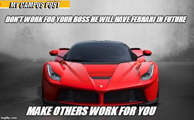 Ferrari | DON'T WORK FOR YOUR BOSS
HE WILL HAVE FERRARI IN FUTURE; MAKE OTHERS WORK FOR YOU | image tagged in ferrari | made w/ Imgflip meme maker