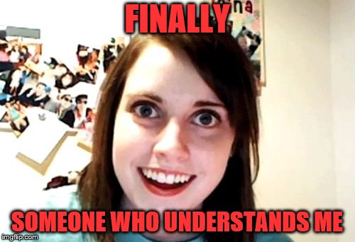 FINALLY SOMEONE WHO UNDERSTANDS ME | made w/ Imgflip meme maker