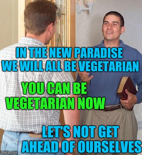 Jehovah's Witness | IN THE NEW PARADISE WE WILL ALL BE VEGETARIAN; YOU CAN BE VEGETARIAN NOW; LET'S NOT GET AHEAD OF OURSELVES | image tagged in jehovah's witness | made w/ Imgflip meme maker