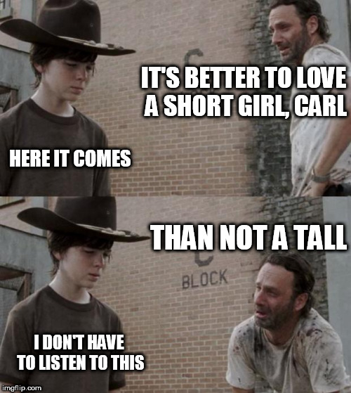 Rick and Carl | IT'S BETTER TO LOVE A SHORT GIRL, CARL; HERE IT COMES; THAN NOT A TALL; I DON'T HAVE TO LISTEN TO THIS | image tagged in memes,rick and carl | made w/ Imgflip meme maker