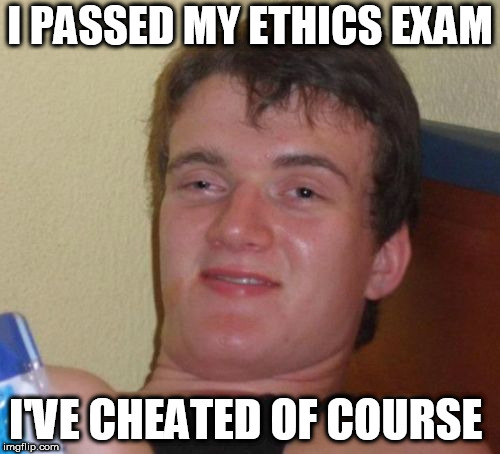 10 Guy Meme | I PASSED MY ETHICS EXAM; I'VE CHEATED OF COURSE | image tagged in memes,10 guy | made w/ Imgflip meme maker