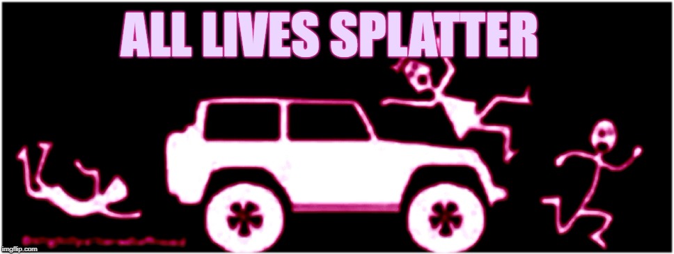 ALL LIVES SPLATTER | image tagged in all lives splatter | made w/ Imgflip meme maker