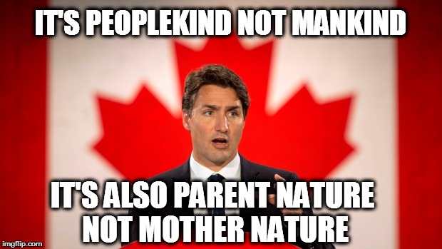 Justin Trudeau | IT'S PEOPLEKIND NOT MANKIND; IT'S ALSO PARENT NATURE  NOT MOTHER NATURE | image tagged in justin trudeau | made w/ Imgflip meme maker