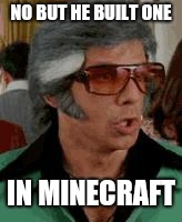 Do It! Do it! | NO BUT HE BUILT ONE IN MINECRAFT | image tagged in do it do it | made w/ Imgflip meme maker