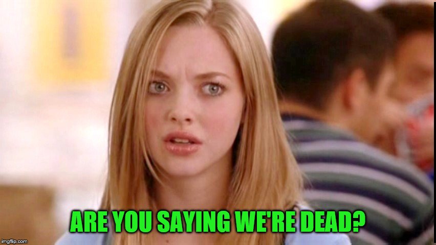ARE YOU SAYING WE'RE DEAD? | made w/ Imgflip meme maker