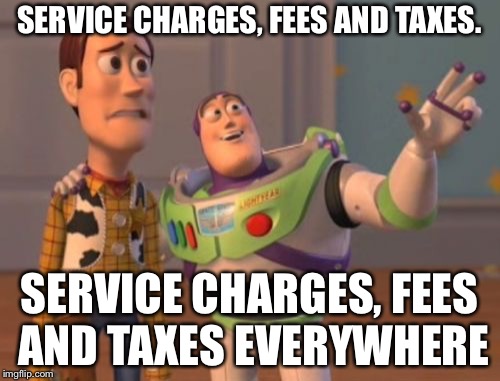 Thank you for service(charges) | SERVICE CHARGES, FEES AND TAXES. SERVICE CHARGES, FEES AND TAXES EVERYWHERE | image tagged in memes,x x everywhere | made w/ Imgflip meme maker