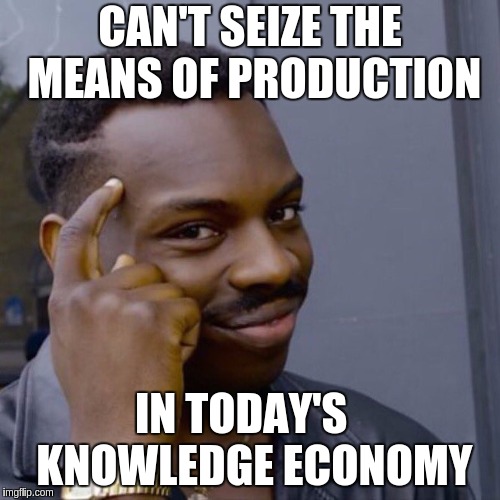 Black guy head tap | CAN'T SEIZE THE MEANS OF PRODUCTION; IN TODAY'S 
 KNOWLEDGE ECONOMY | image tagged in black guy head tap | made w/ Imgflip meme maker