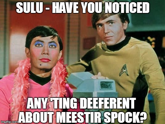 SULU - HAVE YOU NOTICED ANY 'TING DEEFERENT ABOUT MEESTIR SPOCK? | made w/ Imgflip meme maker