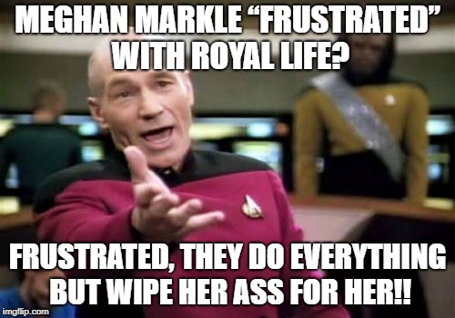 Picard Wtf Meme | MEGHAN MARKLE “FRUSTRATED” WITH ROYAL LIFE? FRUSTRATED, THEY DO EVERYTHING BUT WIPE HER ASS FOR HER!! | image tagged in memes,picard wtf | made w/ Imgflip meme maker