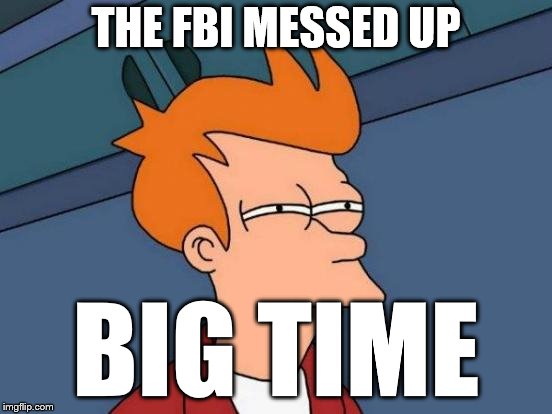 Futurama Fry Meme | THE FBI MESSED UP BIG TIME | image tagged in memes,futurama fry | made w/ Imgflip meme maker