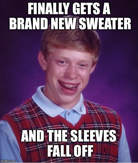 Bad Luck Brian Meme | FINALLY GETS A BRAND NEW SWEATER; AND THE SLEEVES FALL OFF | image tagged in memes,bad luck brian | made w/ Imgflip meme maker