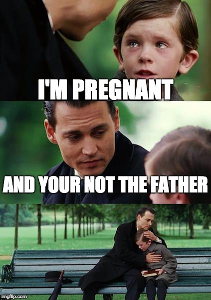 Finding Neverland | I'M PREGNANT; AND YOUR NOT THE FATHER | image tagged in memes,finding neverland | made w/ Imgflip meme maker
