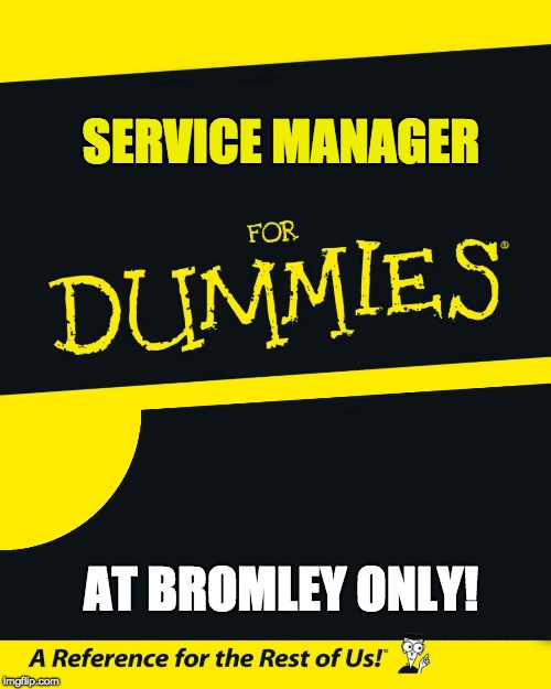 For Dummies | SERVICE MANAGER; AT BROMLEY ONLY! | image tagged in for dummies | made w/ Imgflip meme maker