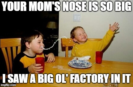 Something Smells Punny | YOUR MOM'S NOSE IS SO BIG; I SAW A BIG OL' FACTORY IN IT | image tagged in memes,yo mamas so fat,puns | made w/ Imgflip meme maker