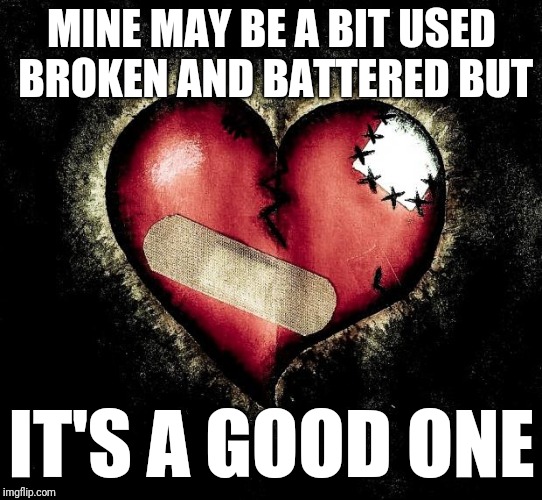 Broken heart | MINE MAY BE A BIT USED BROKEN AND BATTERED BUT; IT'S A GOOD ONE | image tagged in broken heart | made w/ Imgflip meme maker