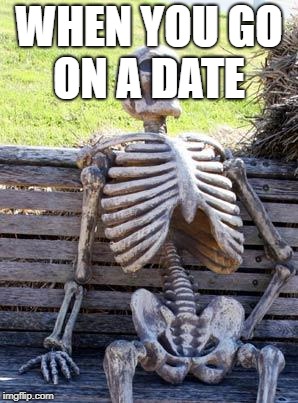 Waiting Skeleton Meme | WHEN YOU GO ON A DATE | image tagged in memes,waiting skeleton | made w/ Imgflip meme maker