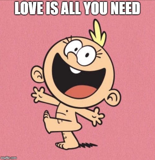 loud house | LOVE IS ALL YOU NEED | image tagged in loud house | made w/ Imgflip meme maker