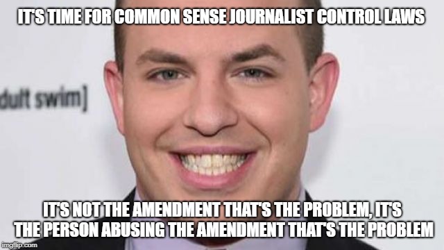 Right back at ya' pal | IT'S TIME FOR COMMON SENSE JOURNALIST CONTROL LAWS; IT'S NOT THE AMENDMENT THAT'S THE PROBLEM, IT'S THE PERSON ABUSING THE AMENDMENT THAT'S THE PROBLEM | image tagged in fake news | made w/ Imgflip meme maker
