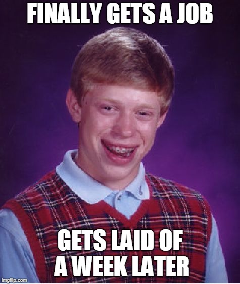 Bad Luck Brian Meme | FINALLY GETS A JOB GETS LAID OF A WEEK LATER | image tagged in memes,bad luck brian | made w/ Imgflip meme maker