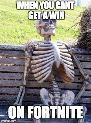 Waiting Skeleton | WHEN YOU CANT GET A WIN; ON FORTNITE | image tagged in memes,waiting skeleton | made w/ Imgflip meme maker