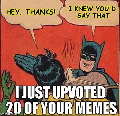 Batman Slapping Robin Meme | HEY, THANKS! I KNEW YOU'D SAY THAT I JUST UPVOTED 20 OF YOUR MEMES | image tagged in memes,batman slapping robin | made w/ Imgflip meme maker