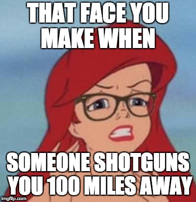 Hipster Ariel | THAT FACE YOU MAKE WHEN; SOMEONE SHOTGUNS YOU 100 MILES AWAY | image tagged in memes,hipster ariel | made w/ Imgflip meme maker