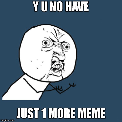 Y U NO HAVE JUST 1 MORE MEME | made w/ Imgflip meme maker