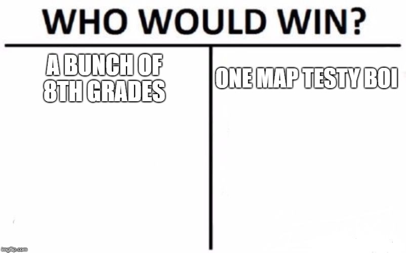 Who Would Win? Meme | A BUNCH OF 8TH GRADES; ONE MAP TESTY BOI | image tagged in memes,who would win | made w/ Imgflip meme maker