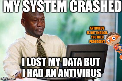 Crying Michael Jordan @ Computer | MY SYSTEM CRASHED; ANTIVIRUS IS NOT ENOUGH. YOU NEED PROTOGENT. I LOST MY DATA BUT I HAD AN ANTIVIRUS | image tagged in crying michael jordan  computer | made w/ Imgflip meme maker