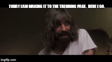 TODAY I AM MAKING IT TO THE TRENDING PAGE.  HERE I GO. | image tagged in gifs | made w/ Imgflip video-to-gif maker