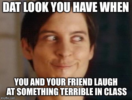Happens all the time | DAT LOOK YOU HAVE WHEN; YOU AND YOUR FRIEND LAUGH AT SOMETHING TERRIBLE IN CLASS | image tagged in memes,spiderman peter parker,dank,funny,dark,school | made w/ Imgflip meme maker