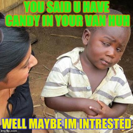 Third World Skeptical Kid Meme | YOU SAID U HAVE CANDY IN YOUR VAN HUH; WELL MAYBE IM INTRESTED | image tagged in memes,third world skeptical kid | made w/ Imgflip meme maker