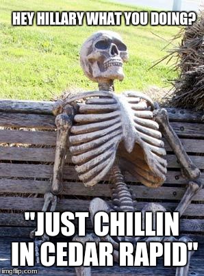 Waiting Skeleton Meme | HEY HILLARY WHAT YOU DOING? "JUST CHILLIN IN CEDAR RAPID" | image tagged in memes,waiting skeleton | made w/ Imgflip meme maker