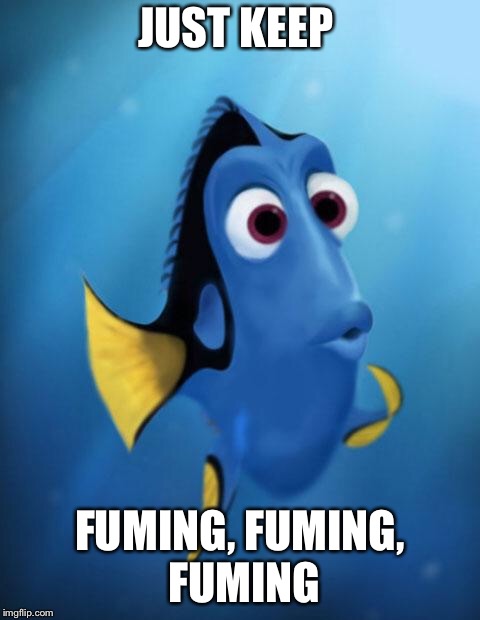 Dory | JUST KEEP; FUMING, FUMING, FUMING | image tagged in dory | made w/ Imgflip meme maker