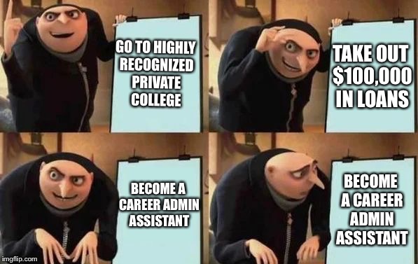 Gru's Plan | GO TO HIGHLY RECOGNIZED PRIVATE COLLEGE; TAKE OUT $100,000 IN LOANS; BECOME A CAREER ADMIN ASSISTANT; BECOME A CAREER ADMIN ASSISTANT | image tagged in gru's plan | made w/ Imgflip meme maker