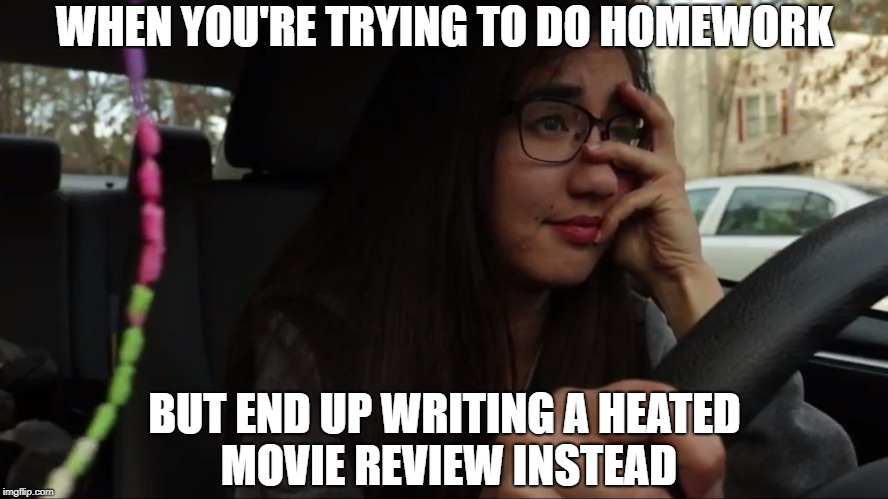 sad | WHEN YOU'RE TRYING TO DO HOMEWORK; BUT END UP WRITING A HEATED MOVIE REVIEW INSTEAD | image tagged in sad | made w/ Imgflip meme maker