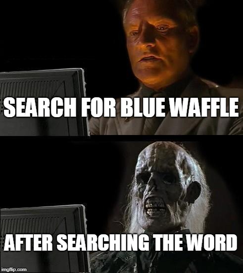 I'll Just Wait Here | SEARCH FOR BLUE WAFFLE; AFTER SEARCHING THE WORD | image tagged in memes,ill just wait here | made w/ Imgflip meme maker