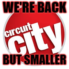 Circuit City | WE'RE BACK; BUT SMALLER | image tagged in circuit city | made w/ Imgflip meme maker