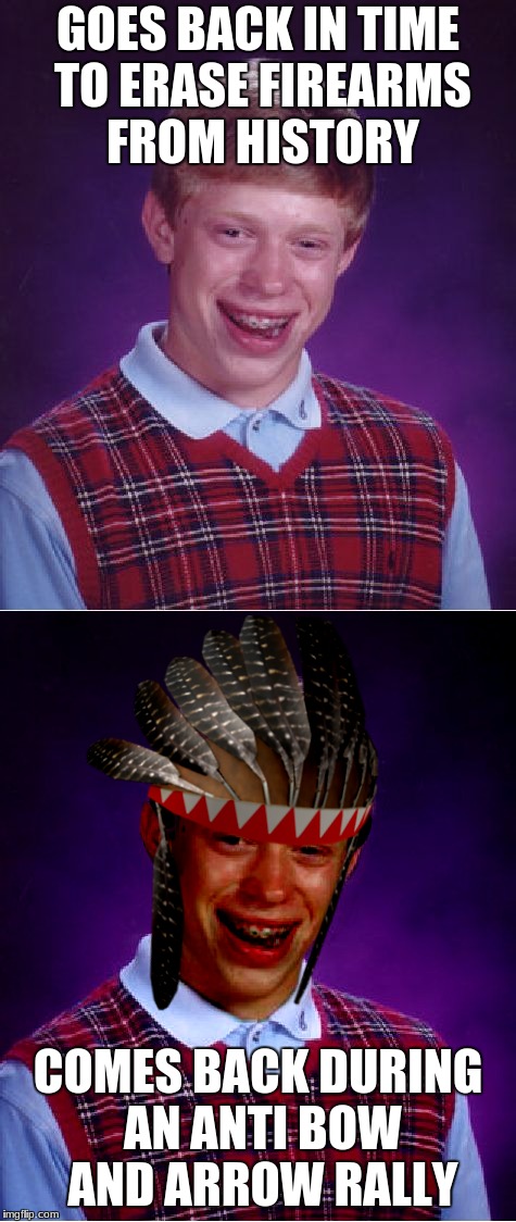 It's always somethin.... |  GOES BACK IN TIME TO ERASE FIREARMS FROM HISTORY; COMES BACK DURING AN ANTI BOW AND ARROW RALLY | image tagged in bad luck brian,gun control,dang it | made w/ Imgflip meme maker