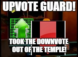 Temple Guard | UPVOTE GUARD! TOOK THE DOWNVOTE OUT OF THE TEMPLE! | image tagged in temple guard | made w/ Imgflip meme maker